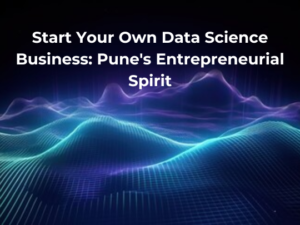 Read more about the article Start Your Own Data Science Business: Pune’s Entrepreneurial Spirit